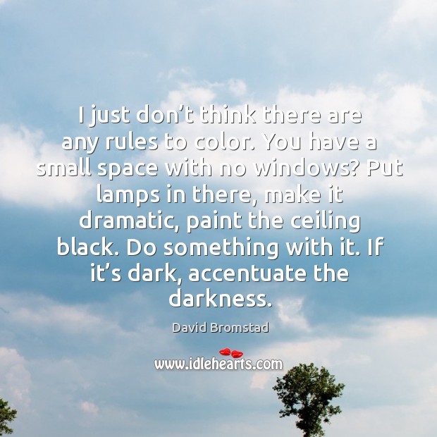 I just don’t think there are any rules to color. You have a small space with no windows? David Bromstad Picture Quote