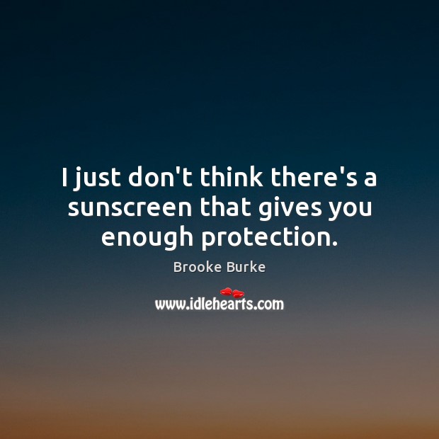 I just don’t think there’s a sunscreen that gives you enough protection. Brooke Burke Picture Quote
