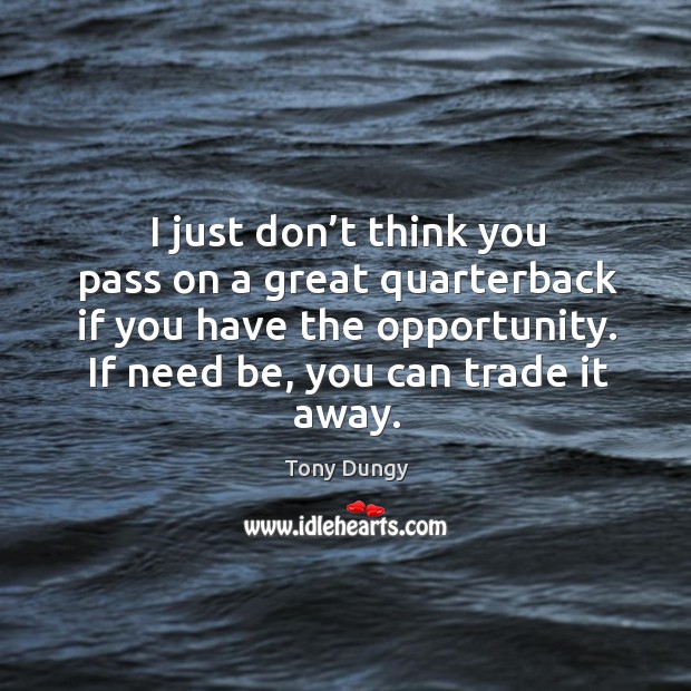 I just don’t think you pass on a great quarterback if you have the opportunity. Tony Dungy Picture Quote
