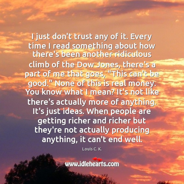I just don’t trust any of it. Every time I read something Louis C. K. Picture Quote
