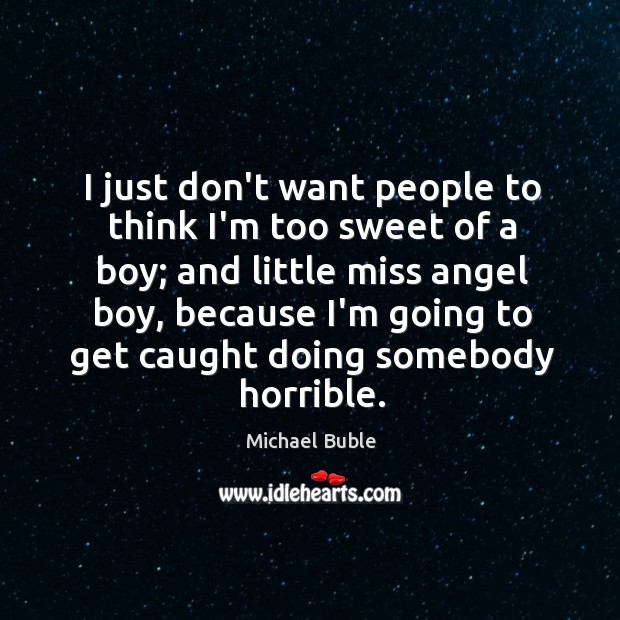 I just don’t want people to think I’m too sweet of a Michael Buble Picture Quote