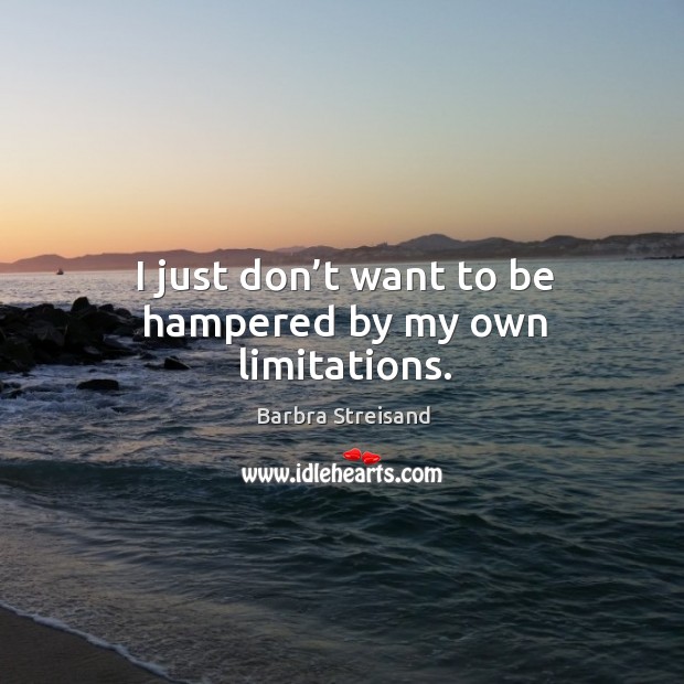 I just don’t want to be hampered by my own limitations. Barbra Streisand Picture Quote