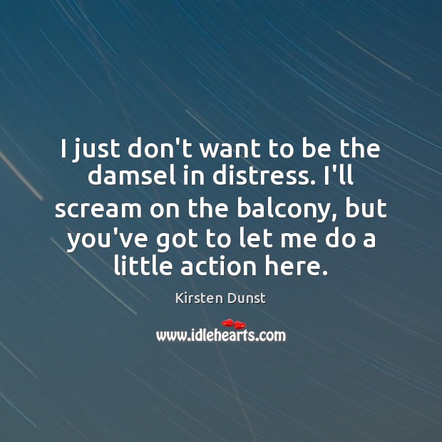 I just don’t want to be the damsel in distress. I’ll scream Kirsten Dunst Picture Quote