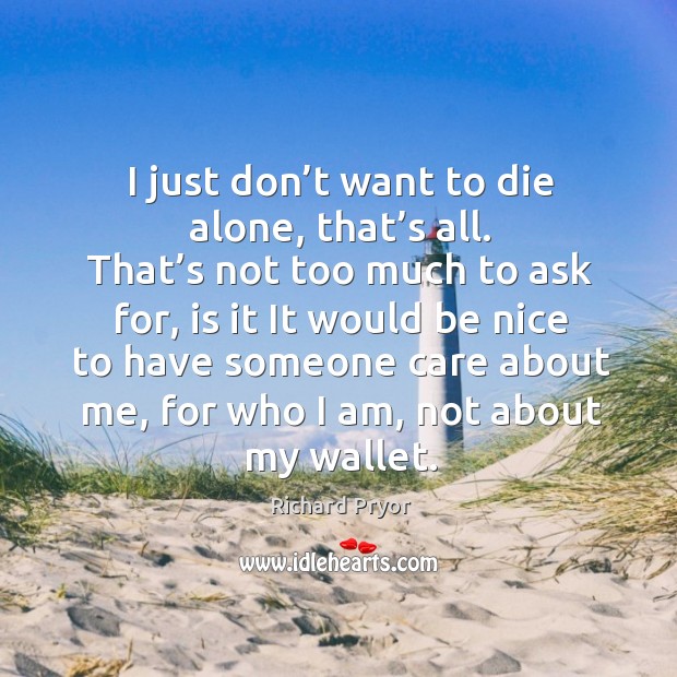 I just don’t want to die alone, that’s all. Richard Pryor Picture Quote