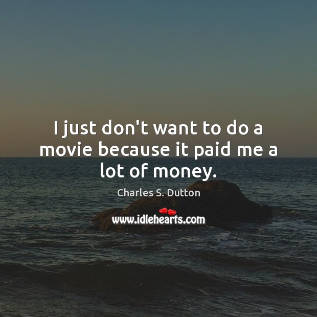 I just don’t want to do a movie because it paid me a lot of money. Charles S. Dutton Picture Quote