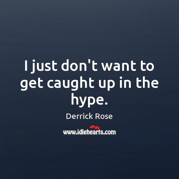 I just don’t want to get caught up in the hype. Derrick Rose Picture Quote