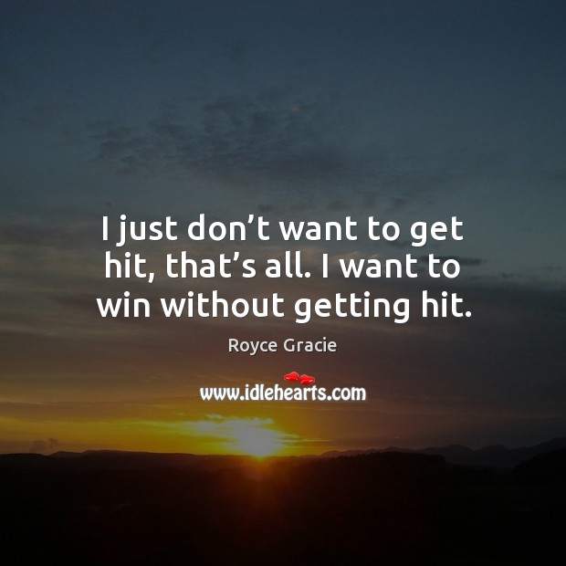 I just don’t want to get hit, that’s all. I want to win without getting hit. Image