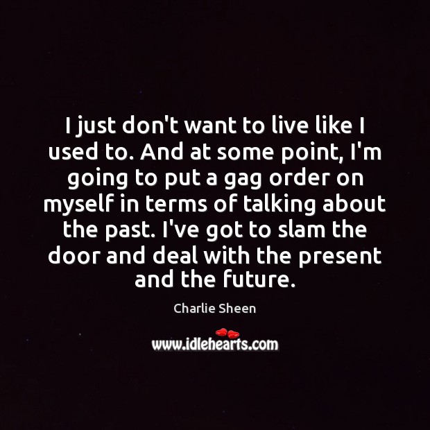 I just don’t want to live like I used to. And at Charlie Sheen Picture Quote