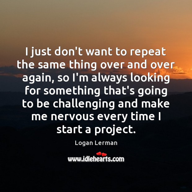 I just don’t want to repeat the same thing over and over Logan Lerman Picture Quote