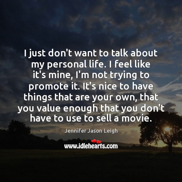 I just don’t want to talk about my personal life. I feel Jennifer Jason Leigh Picture Quote