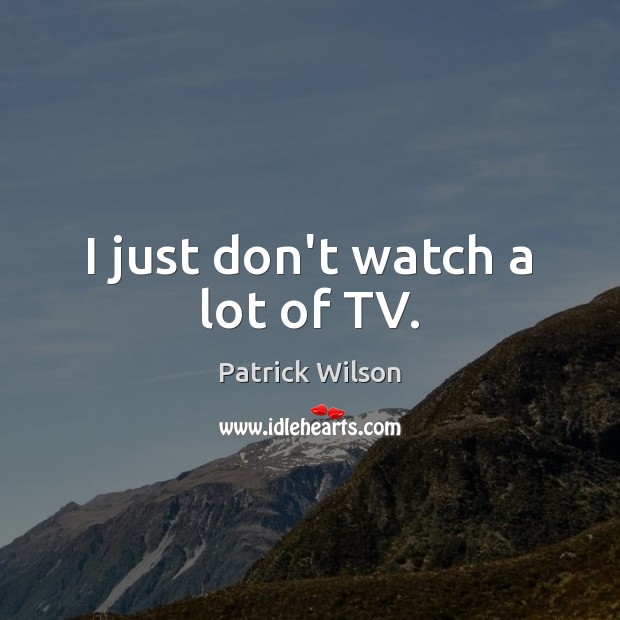 I just don’t watch a lot of TV. Image