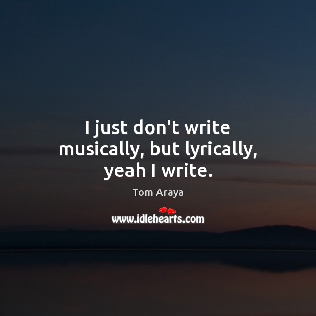 I just don’t write musically, but lyrically, yeah I write. Tom Araya Picture Quote