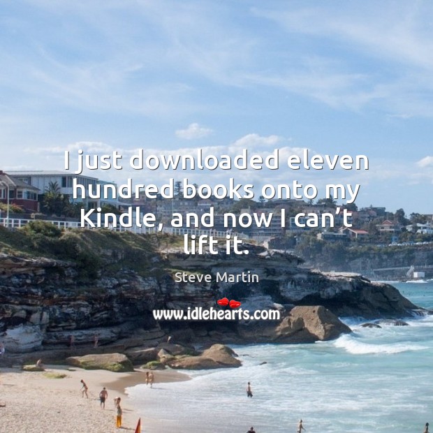 I just downloaded eleven hundred books onto my Kindle, and now I can’t lift it. Image