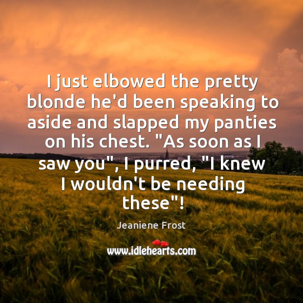 I just elbowed the pretty blonde he’d been speaking to aside and Jeaniene Frost Picture Quote