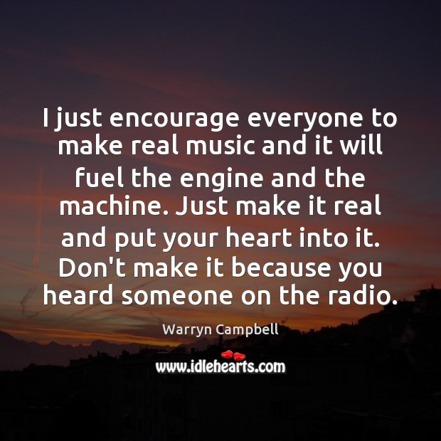 I just encourage everyone to make real music and it will fuel Warryn Campbell Picture Quote