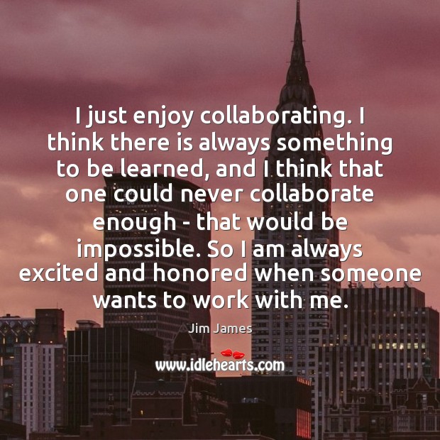 I just enjoy collaborating. I think there is always something to be Jim James Picture Quote