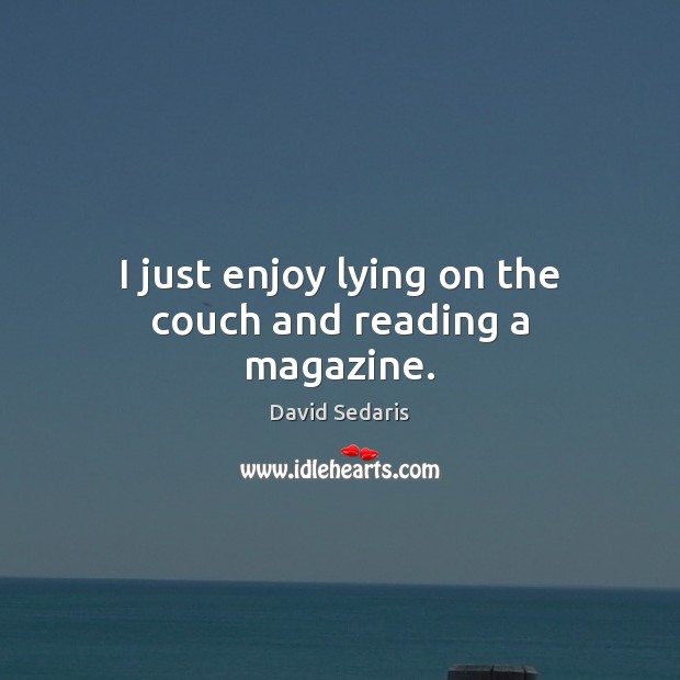 I just enjoy lying on the couch and reading a magazine. 