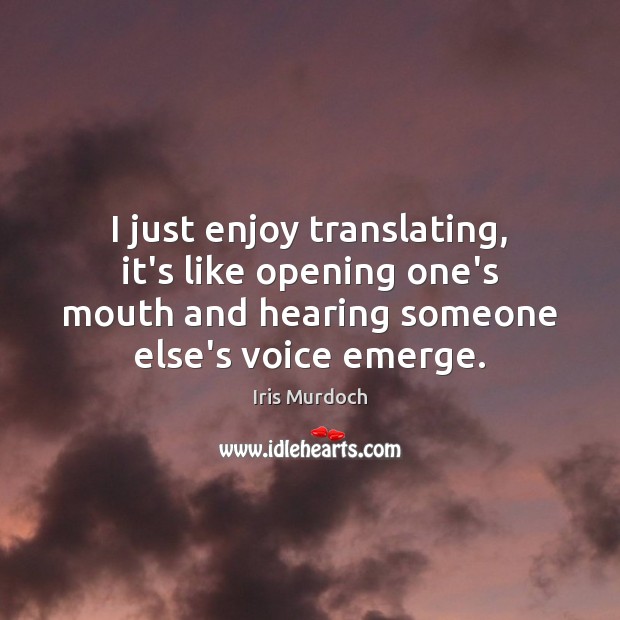 I just enjoy translating, it’s like opening one’s mouth and hearing someone Image