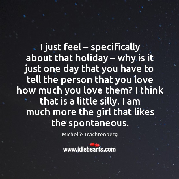 I just feel – specifically about that holiday – why is it just one day that you Michelle Trachtenberg Picture Quote