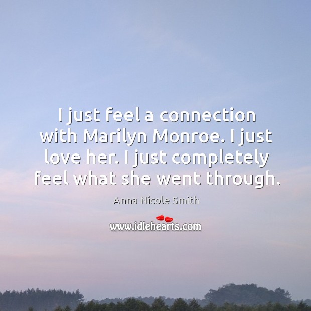 I just feel a connection with marilyn monroe. I just love her. I just completely feel what she went through. Anna Nicole Smith Picture Quote