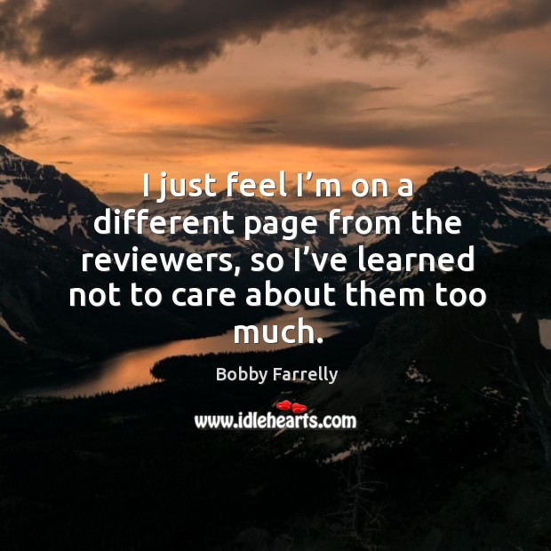 I just feel I’m on a different page from the reviewers, so I’ve learned not to care about them too much. Image