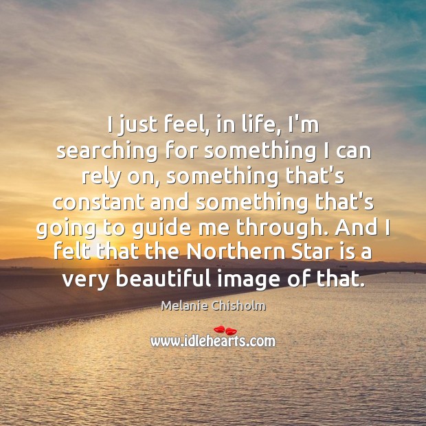 I just feel, in life, I’m searching for something I can rely Image