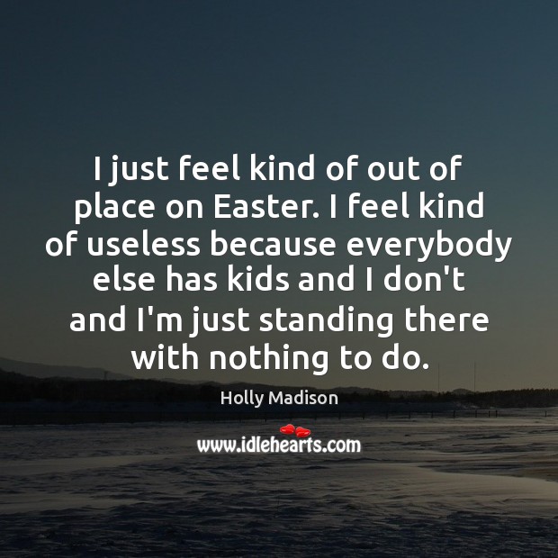 I just feel kind of out of place on Easter. I feel Holly Madison Picture Quote
