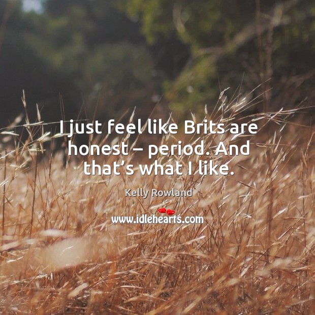 I just feel like brits are honest – period. And that’s what I like. Image
