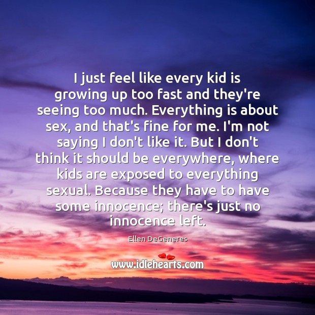 I just feel like every kid is growing up too fast and Ellen DeGeneres Picture Quote