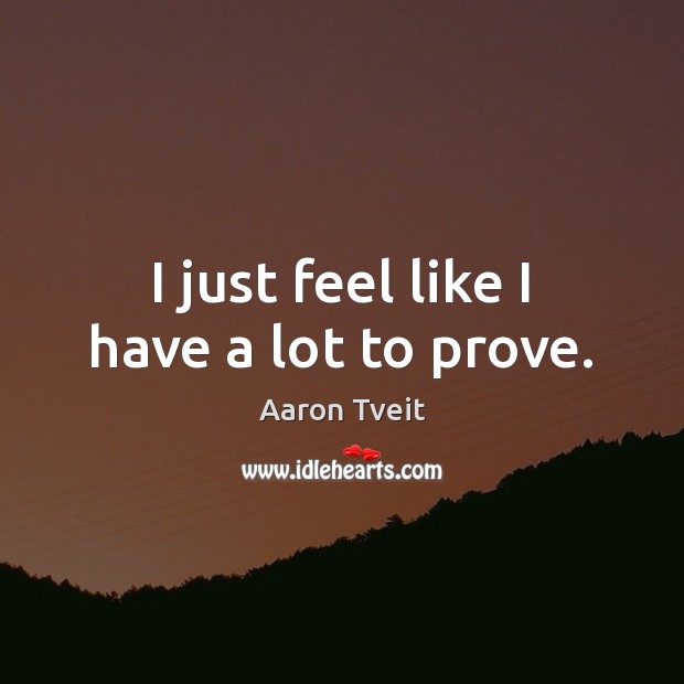 I just feel like I have a lot to prove. Aaron Tveit Picture Quote