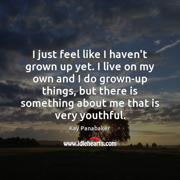 I just feel like I haven’t grown up yet. I live on Kay Panabaker Picture Quote