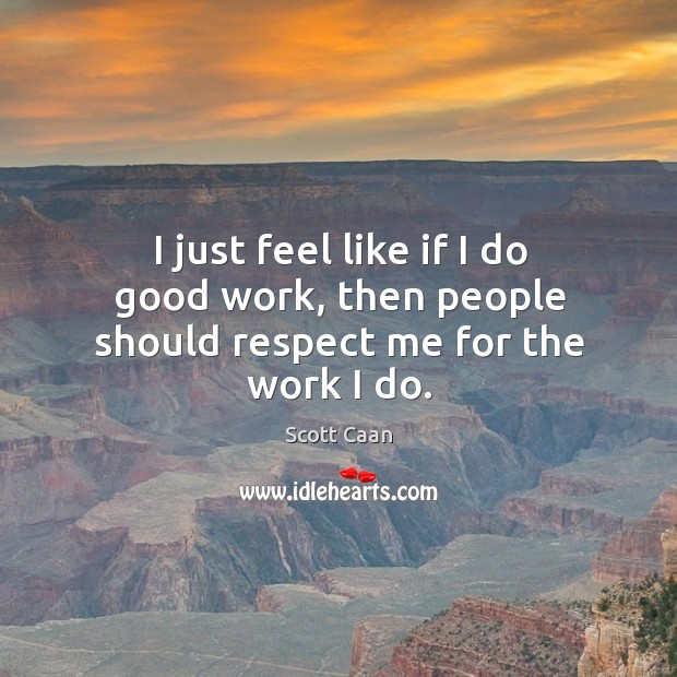 I just feel like if I do good work, then people should respect me for the work I do. Image