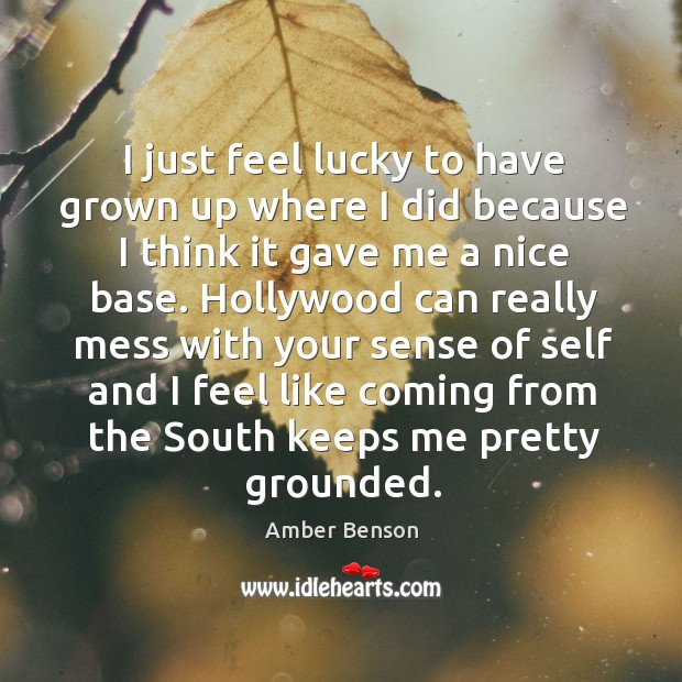 I just feel lucky to have grown up where I did because I think it gave me a nice base. Amber Benson Picture Quote