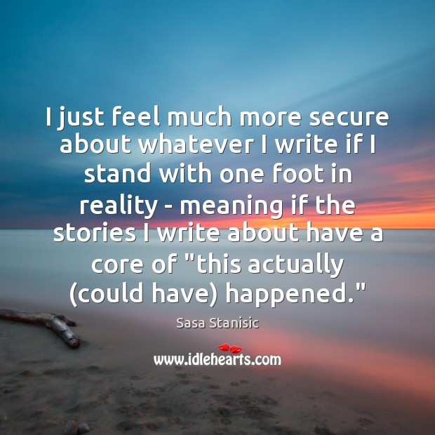 I just feel much more secure about whatever I write if I Reality Quotes Image
