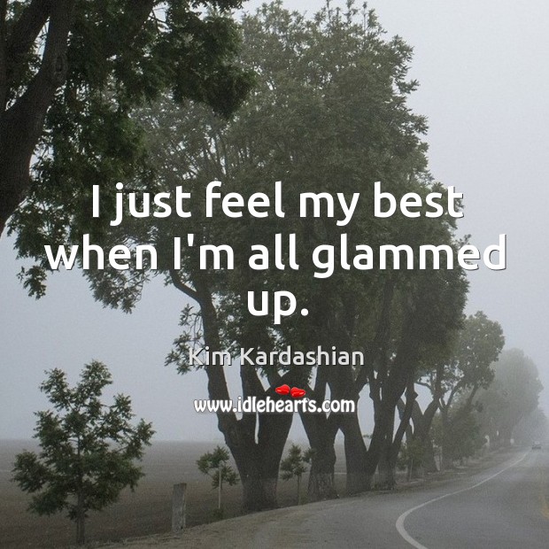 I just feel my best when I’m all glammed up. Kim Kardashian Picture Quote