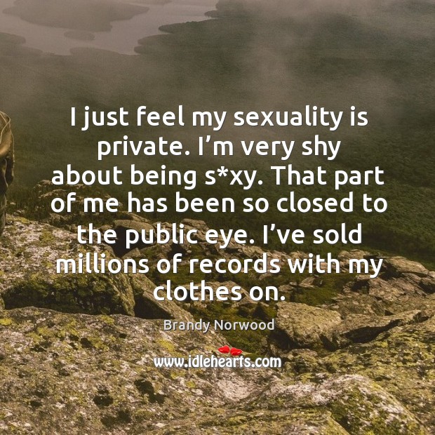 I just feel my sexuality is private. I’m very shy about being s*xy. Image