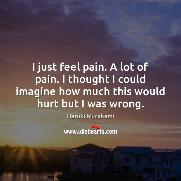 I just feel pain. A lot of pain. I thought I could Haruki Murakami Picture Quote