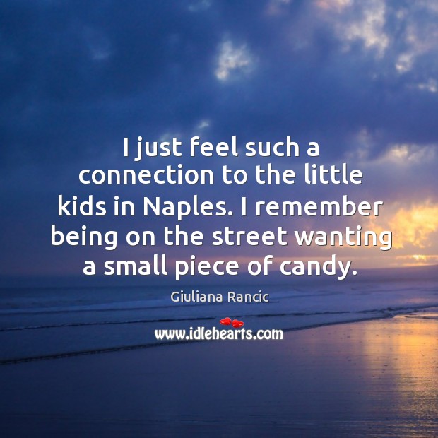 I just feel such a connection to the little kids in naples. Giuliana Rancic Picture Quote