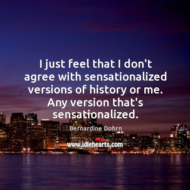 I just feel that I don’t agree with sensationalized versions of history Bernardine Dohrn Picture Quote