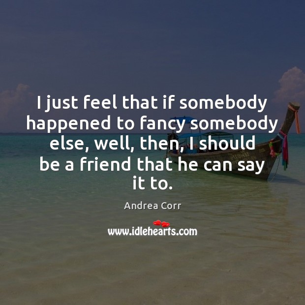 I just feel that if somebody happened to fancy somebody else, well, Andrea Corr Picture Quote