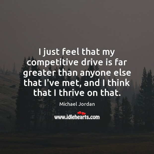 I just feel that my competitive drive is far greater than anyone Michael Jordan Picture Quote