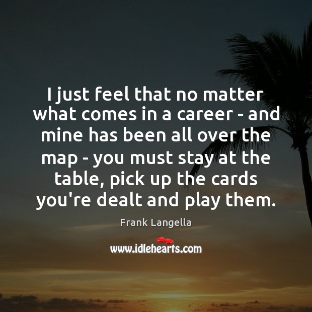 I just feel that no matter what comes in a career – Frank Langella Picture Quote