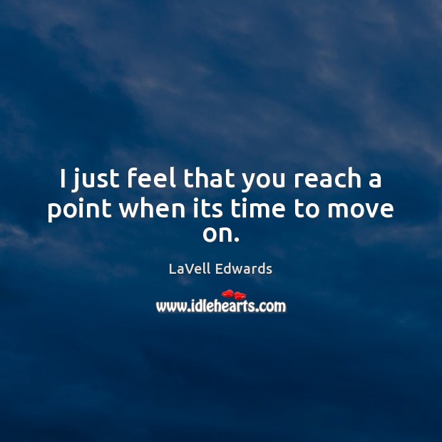 I just feel that you reach a point when its time to move on. LaVell Edwards Picture Quote