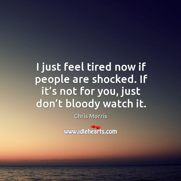 I just feel tired now if people are shocked. If it’s not for you, just don’t bloody watch it. Image