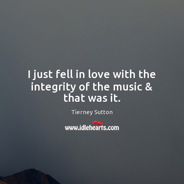 I just fell in love with the integrity of the music & that was it. Image