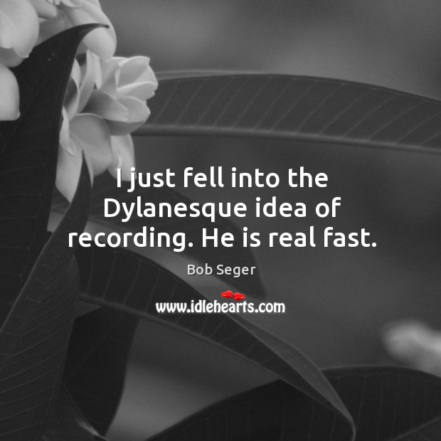 I just fell into the dylanesque idea of recording. He is real fast. Bob Seger Picture Quote