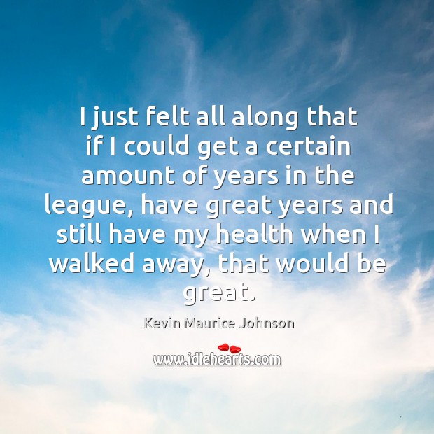 I just felt all along that if I could get a certain amount of years in the league Kevin Maurice Johnson Picture Quote
