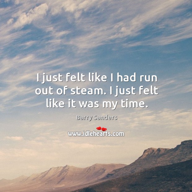I just felt like I had run out of steam. I just felt like it was my time. Barry Sanders Picture Quote