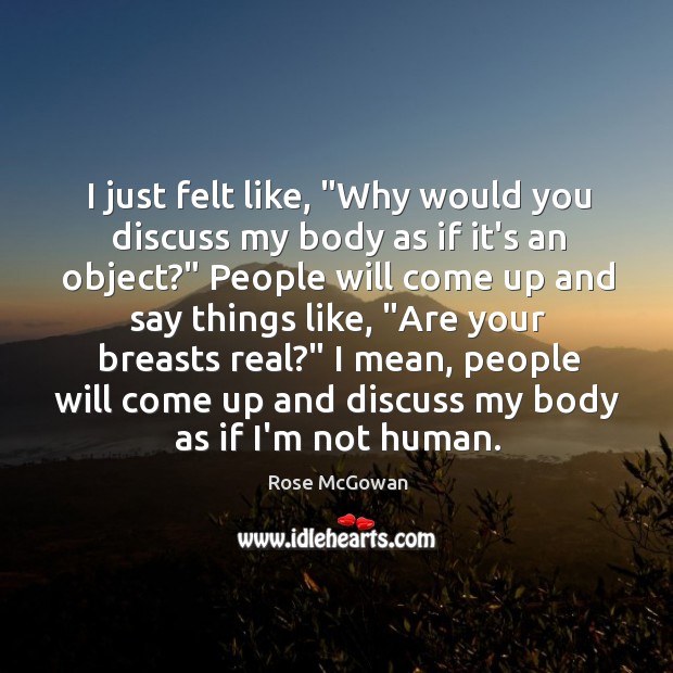 I just felt like, “Why would you discuss my body as if Rose McGowan Picture Quote
