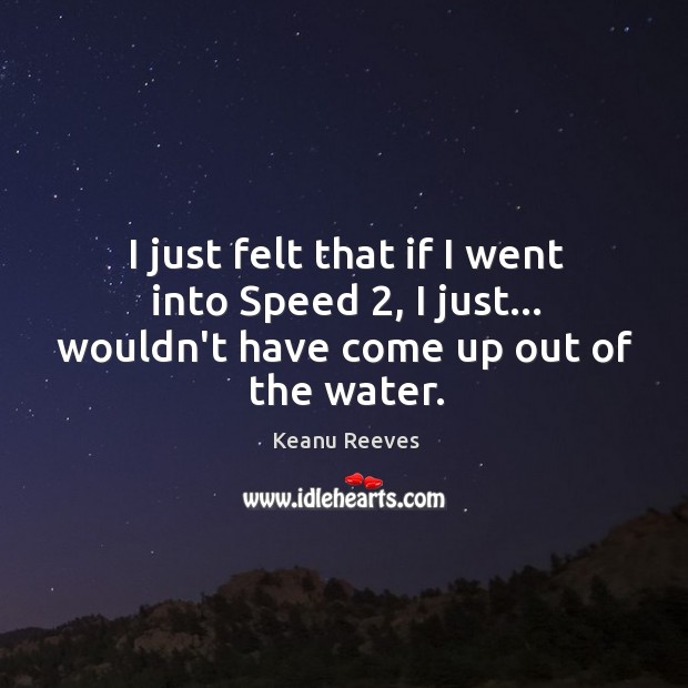 I just felt that if I went into Speed 2, I just… wouldn’t have come up out of the water. Keanu Reeves Picture Quote
